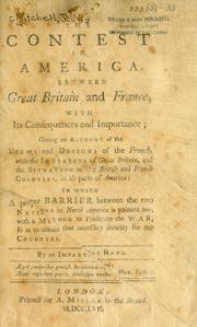 Cover of: The contest in America between Great Britain and France: with its consequences and importance : giving an account of the views and designs of the French, with the interests of Great Britain, and the situation of the British and French colonies, in all parts of America : in which a proper barrier between the two nations in North America is pointed out, with a method to prosecute the war, so as to obtain that necessary security for our colonies
