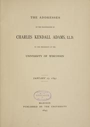 Cover of: The addresses at the inauguration of Charles Kendall Adams, LL. D. to the presidency of the University of Wisconsin January, 17, 1893.