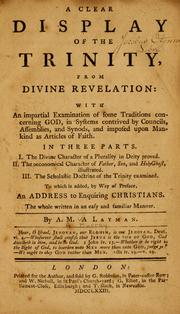 Cover of: A clear display of the Trinity from Divine revelation: with an impartial examination of some traditions concerning God, in systems contrived by councils, assemblies, and synods, and imposed upon mankind as articles of faith ...