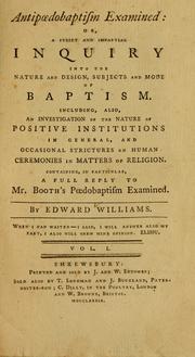 Cover of: Antipaedobaptism examined, or, A strict and impartial inquiry into the nature and design, subjects and mode of baptism: including, also, an investigation of the nature of positive institutions in general, and occasional strictures on human ceremonies in matters of religion ...