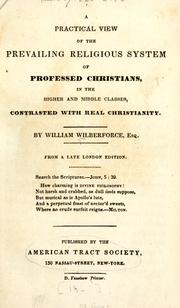 A practical view of the prevailing religious system of professed Christians, in the higher and middle classes, contrasted with real Christianity by William Wilberforce