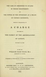 Cover of: The Case of obedience to rulers in things indifferent: and the power of the offertory as a means of church extension, briefly considered in a charge delivered to the clergy of the Archdeaconry of London, on May 18, 1843