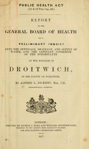 Cover of: Report to the General Board of Health on a preliminary inquiry into the sewerage, drainage, and supply of water, and the sanitary condition of the inhabitants of the borough of Droitwich, in the county of Worcester by Alfred L. Dickens