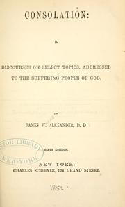 Cover of: Consolation: in discourses on select topics, addressed to the suffering people of God. by Alexander, James W.