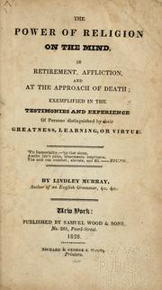 Cover of: The power of religion on the mind: in retirement, affliction, and at the approach of death; exemplified in the testimonies and experience of persons distinguished by their greatness, learning, or virtue ....