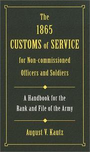 Cover of: The 1865 Customs of Service for Non-Commissioned Officers and Soldiers: As Derived from Law and Regulations and Practised in the Army of the United States ... Hand-Book for the Rank and File of the Army
