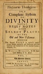 Cover of: Thesaurus theologicus, or, a complete system of divinity: summ'd up in brief notes upon select places of the Old and New Testament ; wherein the sacred text is reduc'd under proper heads, explain'd, and illustrated with the opinions and authorities of the ancient Fathers, councils, etc.