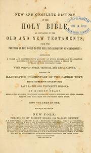 Cover of: A new and complete history of the Holy Bible as contained in the Old and New Testaments: from the creation of the world to the full establishment of Christianity ; containing a clear and comprehensive account of every remarkable transaction recorded in the sacred scriptures during a period of upward of four thousand years