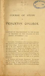 Cover of: Course of study in Princeton College: a report by the president to the Board of Trustees of the College of New Jersey, November 8, 1877.