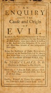 Cover of: An Enquiry into the cause and origin of evil: in which the principal phaenomena of nature are explained according to the true principles of philosophy ... being the substance of eight sermons preached at the Parish-church of St. Mary le Bow, in the year 1719, at the lecture founded by the Honourable Robert Boyle.