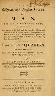 Cover of: The Original and present state of man, briefly considered: wherein is shewn, the nature of his fall, and the necessity, means, and manner of his restoration, through the sacrifice of Christ, and the sensible operation of the divine principle of grace and truth, held forth to the world by the people called Quakers ; to which are added, some remarks on the arguments of Samuel Newton, of Norwich.
