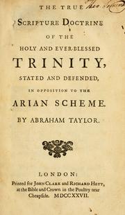 Cover of: The True Scripture doctrine of the holy and ever-blessed Trinity, stated and defended, in opposition to the Arian scheme by Taylor, Abraham