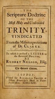 Cover of: The Scripture doctrine of the most holy and undivided Trinity, vindicated from the misinterpretations of Dr. Clarke: to which is prefixed a letter to the Reverend Doctor by Robert Nelson.