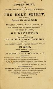 Cover of: The Proper Deity, and distinct personality, agency & worship of the Holy Spirit, vindicated, against the recent cavils of Messieurs Baring, Bevan, Cowan, &c. late seceders from the Church of England by Robert Harkness Carne
