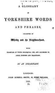 Cover of: glossary of Yorkshire words and phrases: collected in Whitby and the neighbourhood : With examples of their colloquial use, and allusions to local customs and traditions