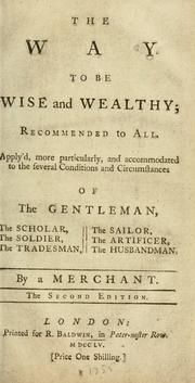 Cover of: The way to be wise and wealthy: recommended to all. Apply'd, more particulary, and accommodated to the several conditions and circumstances of the gentleman, the scholar, the soldier, the tradesman, the sailor, the artificer, the husbandman.