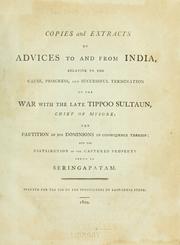 Cover of: Copies and extracts of advices to and from India: relative to the cause, progress, and successful termination of the war with the late Tippoo Sultaun, chief of Mysore.