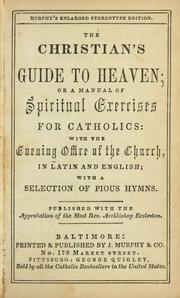 Cover of: The Christian's guide to Heaven: or, A manual of spiritual exercises for Catholics: with the evening office of the church, in Latin and English; with a selection of pious hymns.