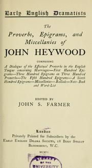 Cover of: The proverbs, epigrams, and miscellanies of John Heywood: comprising A dia'ogue of the effectual proverbs in the English tongue concerning marriages - First hundred epigrams - Three hundred epigrams on three hundred proverbs - The fifth hundred epigrams - A sixth hundred epigrams - Miscellanies - Ballads - Note-book and word-lists