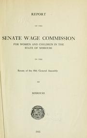 Cover of: Report of the Senate Wage Commission for Women and Children in the state of Missouri to the Senate of the 48th General assembly of Missouri. | Missouri. Senate Wage Commission for Women and Children.
