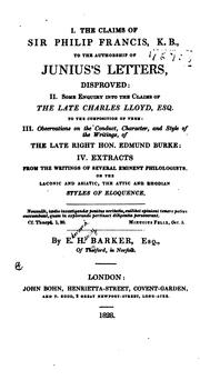 Cover of: claims of Sir Philip Francis, K. B., to the authorship of Junius's letters, disproved: II. Some inquiry into the claims of the late Charles Lloyd, esq., to the composition of them: III. Observations on the conduct, character, and style of the writings, of the late Right Hon. Edmund Burke: IV. Extracts from the writings of several eminent philologists, on the laconic and Asiatic, the Attic and Rhodian styles of eloquence.