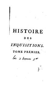 Cover of: Histoire des inquisitions: où l'on rapporte l'origine & le progrès de ces tribunaux, leurs variations, & la forme de leur jurisdiction.
