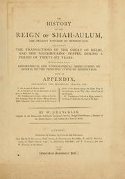 Cover of: history of the reign of Shah-Aulum: the present emperor of Hindostaun. Containing the transactions of the court of Delhi, and the neighbouring states, during a period of thirty-six years: interspersed with geographical and topographical observations on several of the principal cities of Hindostaun. With an appendix