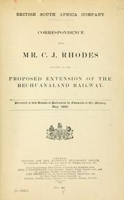 Cover of: Correspondence with Mr. C. J. Rhodes relating to the proposed extension of the Bechuanaland Railway: presented to both Houses of Parliament by command of Her Majesty, May, 1899.