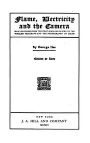 Cover of: Flame, Electricity and the Camera: Man's Progress from the First Kindling of Fire to the ... by Iles, George
