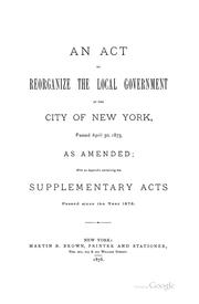 Cover of: An Act to Reorganize the Local Government of the City of New York, Passed April 30, 1873, as ...