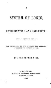 Cover of: A System of Logic, Ratiocinative and Inductive: Being a Connected View of the Principles of ... by John Stuart Mill