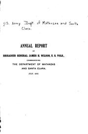 Annual Report of Brigadier General James H. Wilson, U. S. Vols., Commanding the Department of ... by James Harrison Wilson, United States Army . Dept. of Matanzas and Santa Clara