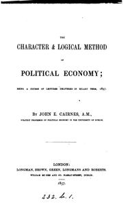 Cover of: The character & logical method of political economy, lectures by John Elliott Cairnes