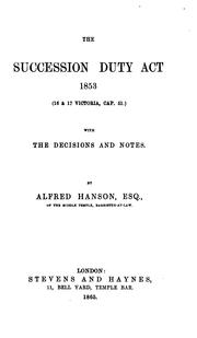 Cover of: The Succession Duty Act 1853: 16 & 17 Victoria, Cap. 51 : with the Decisions and Notes. by Alfred Hanson