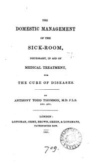 Cover of: The domestic management of the sick-room: necessary, in aid of treatment, for the cure of diseases by Anthony Todd Thomson