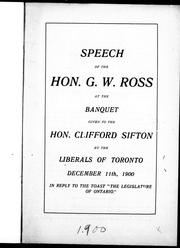 Speech of the Hon. G.W. Ross, at the banquet given to the Hon. Clifford Sifton by the Liberals of Toronto, December 11th, 1900 in reply to the toast "The Legislature of Ontario" by Ross, George W. Sir