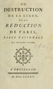 Cover of: La destruction de la Ligue, ou, La reduction de Paris: pièce nationale en quatre actes.