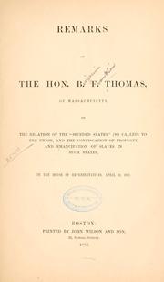 Cover of: Remarks of the Hon. B. F. Thomas, of Massachusetts, on the relation of the "seceded states" (so-called) to the Union, and the confiscation of property and emancipation of slaves in such states; in the House of representatives, April 10, 1862. by Benjamin Franklin Thomas