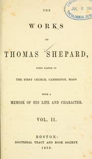 Cover of: The works of Thomas Shepard, first pastor of the First Church, Cambridge, Mass.: with a memoir of his life and character ...