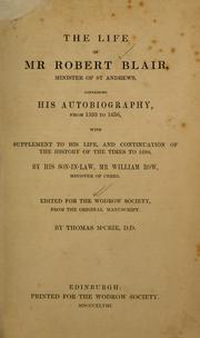 Cover of: life of Mr. Robert Blair, minister of St. Andrews, containing his autobiography, from 1593-1636: with supplement of his life and continuation of the history of the times, to 1680