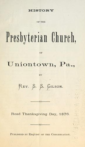 History of the Presbyterian Church, of Uniontown, Pa. by S. S. Gilson