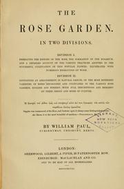 Cover of: rose garden.: In two divisions. Division 1. Embracing the history of the rose, the formation of the rosarium, and a detailed account of the various practices adopted in the successful cultivation of this popular flower:...Division II. Containing an arrangement, in natural groups, of the most esteemed varieties ... with full descriptions and remarks on their origin and mode of culture