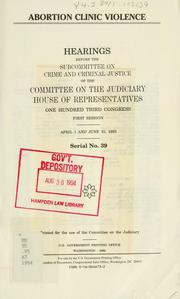 Cover of: Abortion clinic violence: hearings before the Subcommittee on Crime and Criminal Justice of the Committee on the Judiciary, House of Representatives, One Hundred Third Congress, first session, April 1 and June 10, 1993.