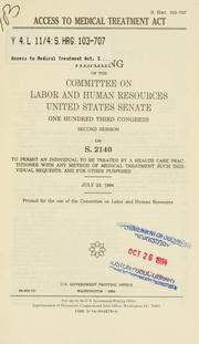 Cover of: Access to Medical Treatment Act: hearing of the Committee on Labor and Human Resources, United States Senate, One Hundred Third Congress, second session, on S. 2140 to permit an individual to be treated by a health care practitioner with any method of medical treatment such individual requests, and for other purposes, July 22, 1994.