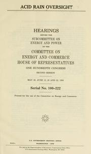 Cover of: Acid rain oversight: hearings before the Subcommittee on Energy and Power of the Committee on Energy and Commerce, House of Representatives, One Hundredth Congress, second session, May 26, June 15, 20 and 22, 1988.