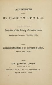 Cover of: Addresses by the Hon. Chauncey M. Depew, LL. D., on the occasion of the celebration of the birthday of Abraham Lincoln at Burlington, Vermont, Feb. 12th, 1895, at the commencement exercises of the University of Chicago, April 1st, 1895, and at his birthday dinner, tendered him by the Montauk Club of Brooklyn, April 20th, 1895.