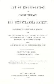 Cover of: Act of incorporation and constitution of the Pennsylvania Society, for Promoting the Abolition of Slavery: and for the relief of free negroes unlawfully held in bondage, and for improving the condition of the African race ...