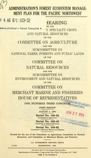 Cover of: Administration's forest ecosystem management plan for the Pacific Northwest: joint hearing before the Subcommittee on Specialty Crops and Natural Resources of the Committee on Agriculture, and the Subcommittee on National Parks, Forests, and Public Lands of the Committee on Natural Resources, and the Subcommittee on Environment and Natural Resources of the Committee on Merchant Marine and Fisheries, House of Representatives, One Hundred Third Congress, first session, August 3, 1993.