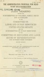 Cover of: The administration proposal for Head Start reauthorization: joint hearing before the Subcommittee on Children, Family, Drugs, and Alcoholism of the Committee on Labor and Human Resources, United States Senate and the Subcommittee on Education and Labor, House of Representatives, One Hundred Third Congress, second session on examining Head Start and the administration's plans for expanding and improving it, February 10, 1994.