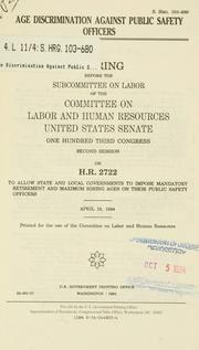 Cover of: Age discrimination against public safety officers: hearing before the Subcommittee on Labor of the Committee on Labor and Human Resources, United States Senate, One Hundred Third Congress, second session, on H.R. 2722, to allow state and local governments to impose mandatory retirement and maximum hiring ages on their public safety officers, April 19, 1994.